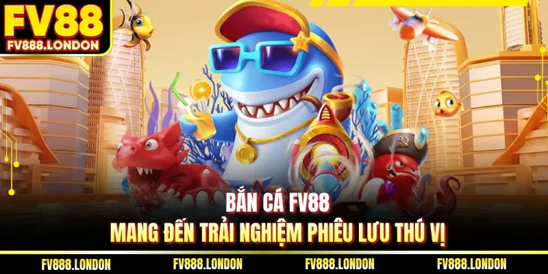 Bắn cá FV88 mang đến trải nghiệm phiêu lưu thú vị