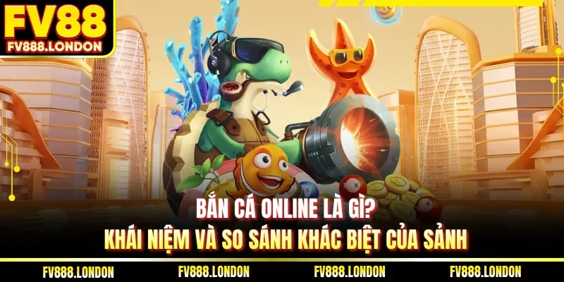 Bắn Cá Online Là Gì| 3 Tựa Game Dễ Kiếm Tiền Tại FV88 Bắn cá online là gì?Khái niệm và so sánh khác biệt của sảnh