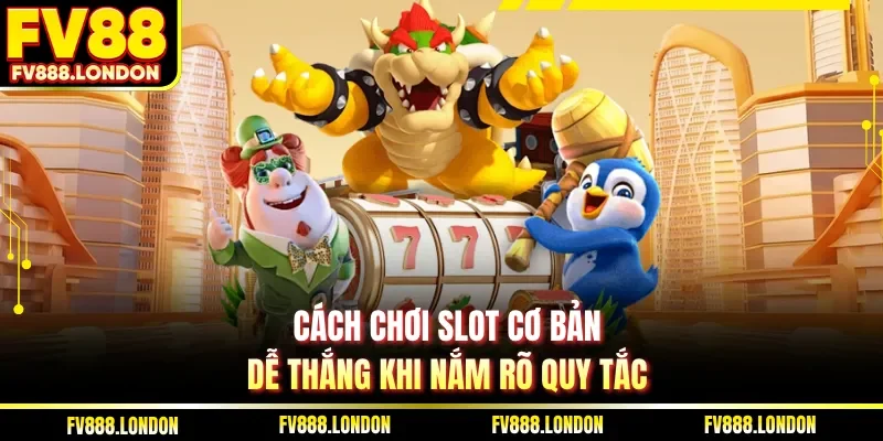 Cách chơi slot cơ bản dễ thắng khi nắm rõ quy tắc