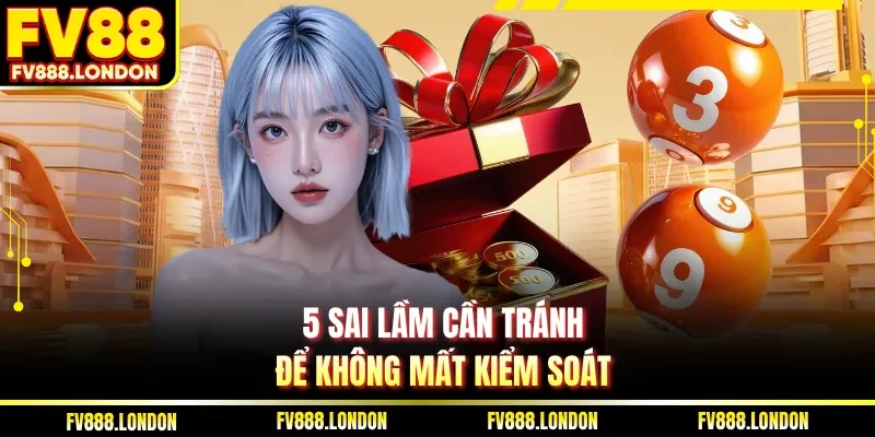 5 sai lầm cần tránh để không mất kiểm soát