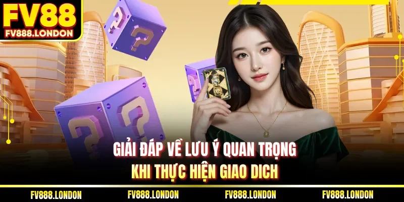 Giải đáp về lưu ý quan trọng khi thực hiện giao dich