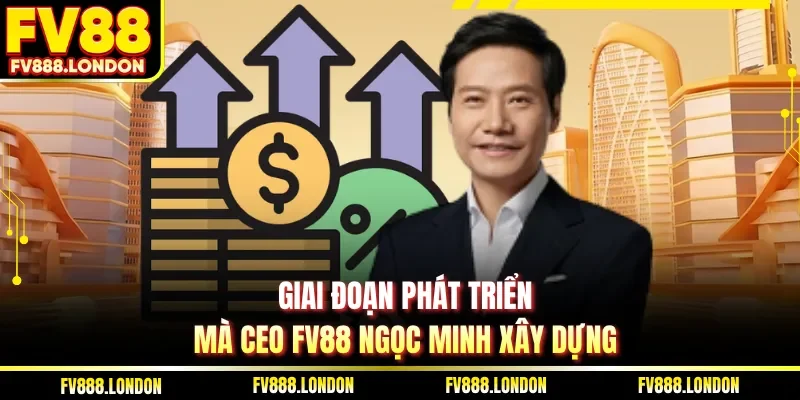 Giai đoạn phát triển mà CEO FV88 Ngọc Minh xây dựng