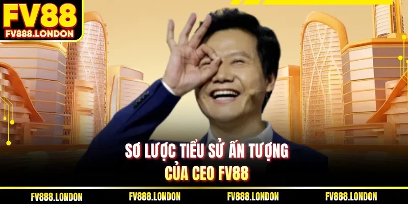 Sơ lược tiểu sử ấn tượng của CEO FV88