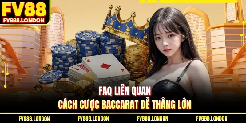 FAQ liên quan cách cược Baccarat dễ thắng lớn
