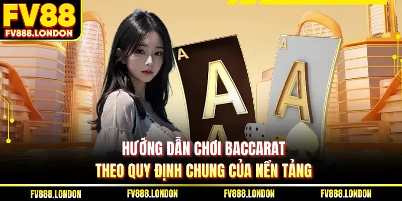 Hướng dẫn chơi Baccarat theo quy định chung của nền tảng
