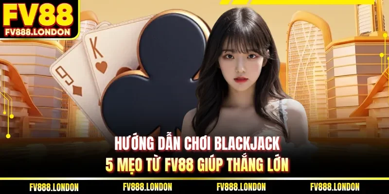 Hướng dẫn chơi Blackjack