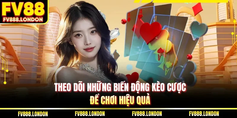 Theo dõi những biến động kèo cược để chơi hiệu quả