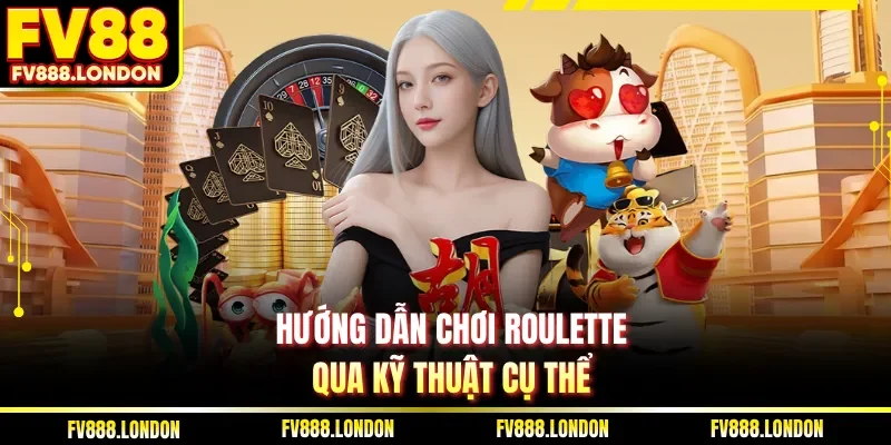 Hướng dẫn chơi Roulette qua kỹ thuật cụ thể