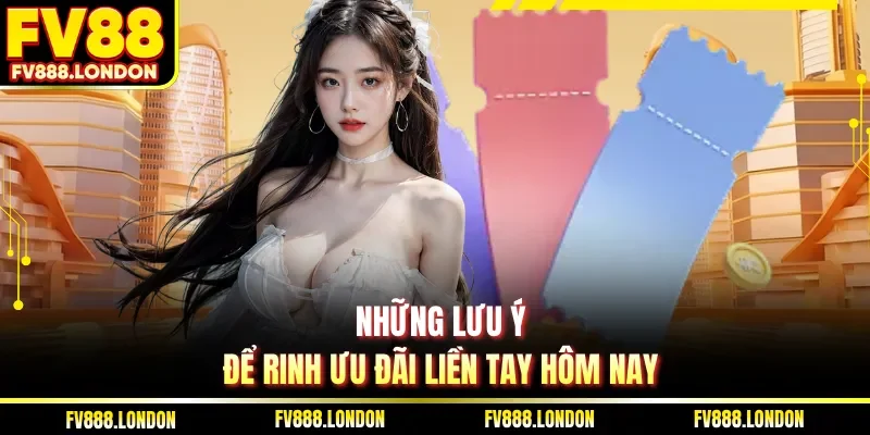 Những lưu ý để rinh ưu đãi liền tay hôm nay