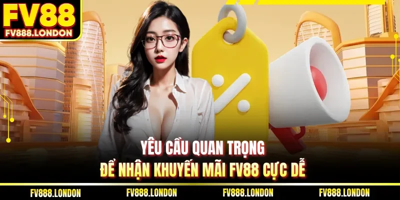 Yêu cầu quan trọng để nhận khuyến mãi FV88 cực dễ