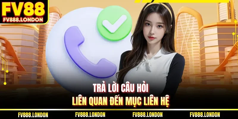 Liên Hệ Trả lời câu hỏi liên quan đến mục liên hệ