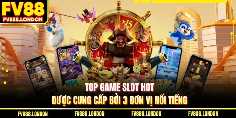 Top game slot hot được cung cấp bởi 3 đơn vị nổi tiếng