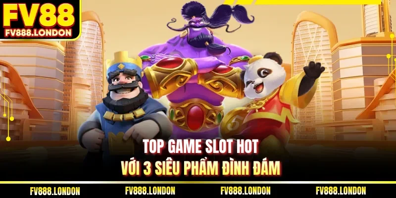 Top game slot hot với 3 siêu phẩm đình đám