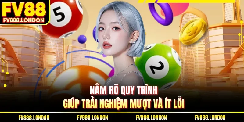 Nắm rõ quy trình giúp trải nghiệm mượt và ít lỗi