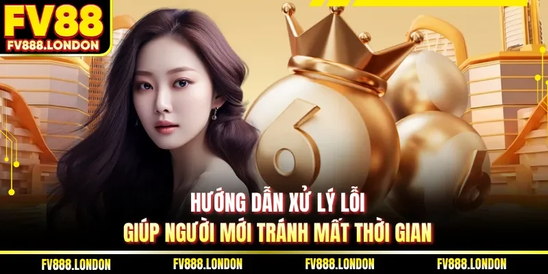 Hướng dẫn xử lý lỗi, giúp người mới tránh mất thời gian